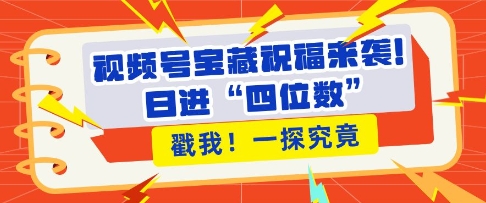 视频号宝藏祝福来袭，粉丝无忧扩张，带货效能翻倍，日进“四位数” 近在咫尺-蓝悦项目网