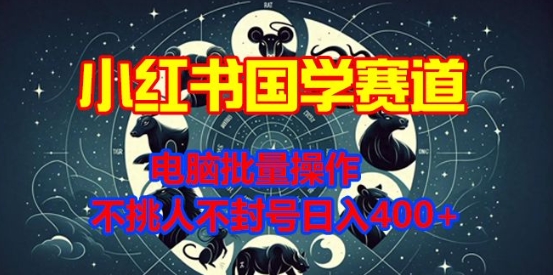 小红书国学赛道，电脑批量操作，不挑人不封号日入4张-蓝悦项目网