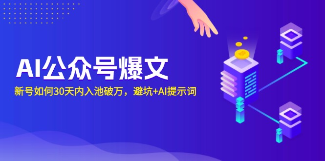 （13739期）AI公众号爆文：新号如何30天内入池破万，避坑+AI提示词-蓝悦项目网