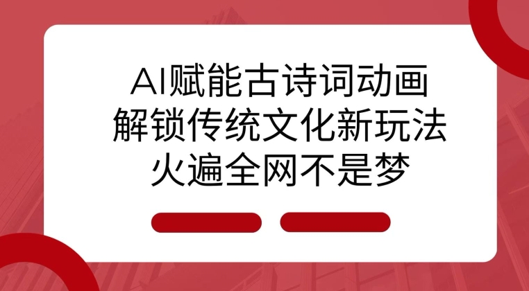 AI 赋能古诗词动画：解锁传统文化新玩法，火遍全网不是梦!-蓝悦项目网