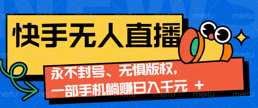 2024快手无人直播9.0神技来袭：永不封号、无惧版权，一部手机躺赚日入千元+-蓝悦项目网