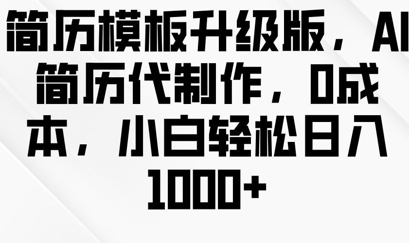 简历模板升级版，AI简历代制作，0成本，小白轻松日入1000+-蓝悦项目网