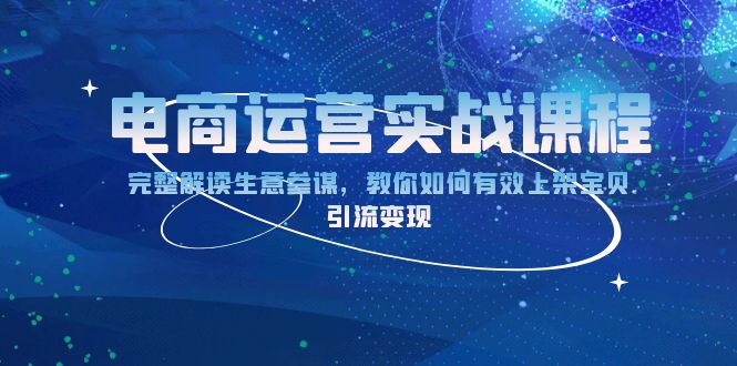 （13763期）电商运营实战课程：完整解读生意参谋，教你如何有效上架宝贝，引流变现-蓝悦项目网