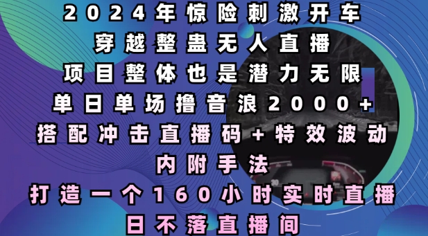 2024年惊险刺激开车穿越整蛊无人直播，单日单场撸音浪2000+，打造一个160小时实时直播日不落直播间【揭秘】-蓝悦项目网