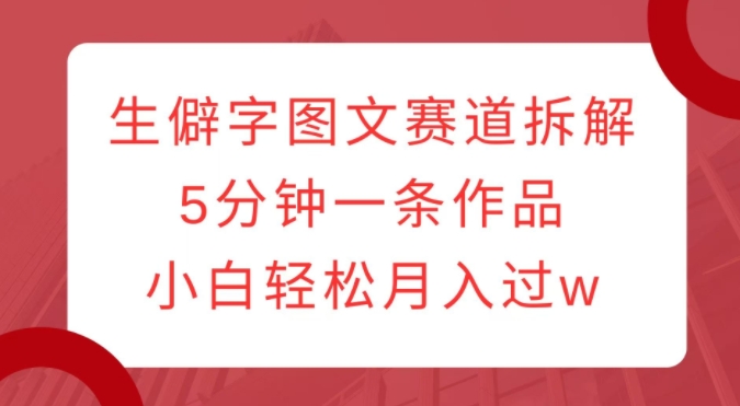 生僻字图文赛道拆解，5分钟一条作品，小白轻松月入过w-蓝悦项目网