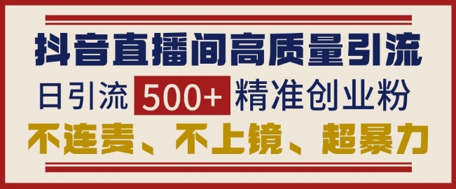 抖音直播间引流创业粉，无需连麦、不用上镜、超暴力，日引流500+高质量精准创业粉-蓝悦项目网