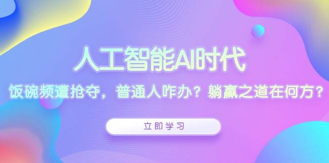 人工智能AI时代，饭碗频遭抢夺，普通人咋办？躺赢之道在何方？-蓝悦项目网