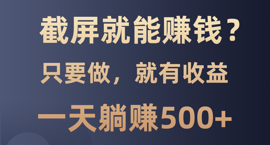 （13767期）截屏就能赚钱？0门槛，只要做，100%有收益的一个项目，一天躺赚500+-蓝悦项目网