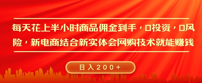 每天花上半小时商品佣金到手，0投资，0风险多管道收益，新电商结合实体学会网购技术就能挣，日入2张-蓝悦项目网