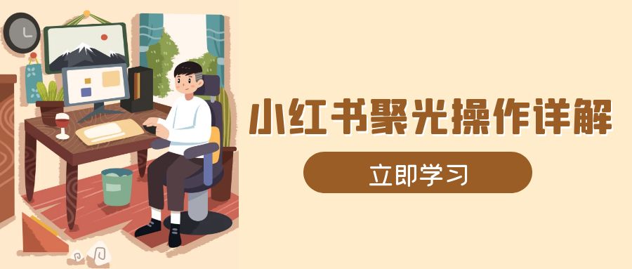 （13792期）小红书聚光操作详解，涵盖素材、开户、定位、计划搭建等全流程实操-蓝悦项目网