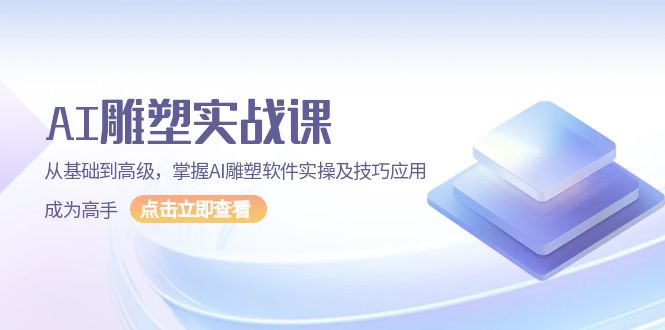 （13790期）AI 雕塑实战课，从基础到高级，掌握AI雕塑软件实操及技巧应用，成为高手-蓝悦项目网