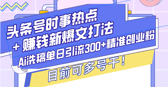 （13782期）头条号时事热点＋赚钱新爆文打法，Ai洗稿单日引流300+精准创业粉，目前…-蓝悦项目网