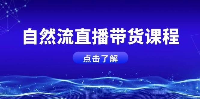 自然流直播带货课程，结合微付费起号，打造运营主播，提升个人能力-蓝悦项目网