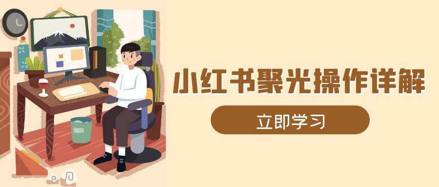 小红书聚光操作详解，涵盖素材、开户、定位、计划搭建等全流程实操-蓝悦项目网