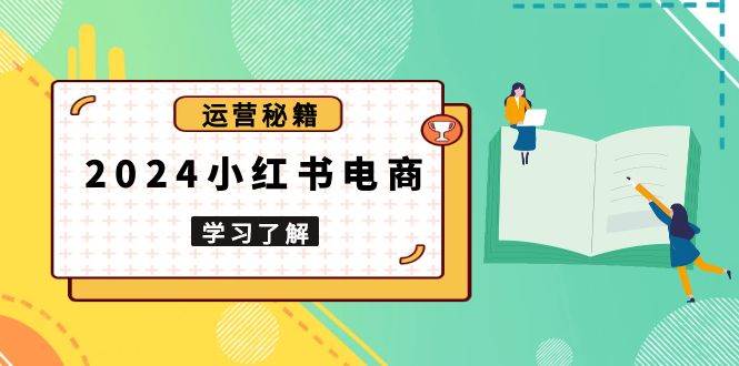 2024小红书电商教程，从入门到实战，教你有效打造爆款店铺，掌握选品技巧-蓝悦项目网