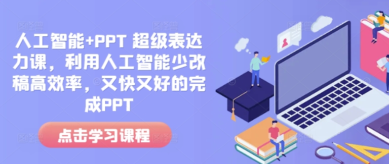 人工智能+PPT 超级表达力课，利用人工智能少改稿高效率，又快又好的完成PPT-蓝悦项目网