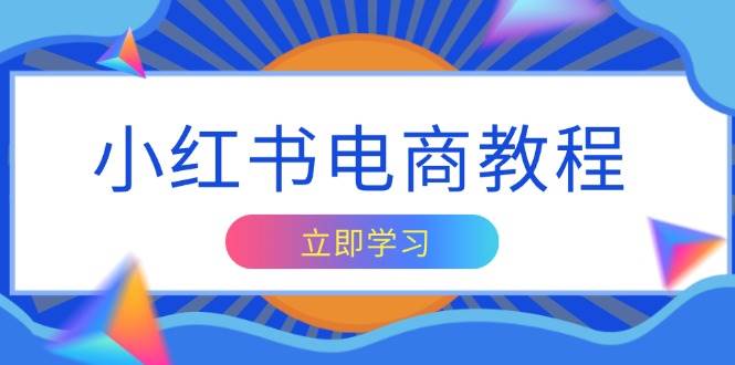 小红书电商教程，掌握帐号定位与内容创作技巧，打造爆款，实现商业变现-蓝悦项目网