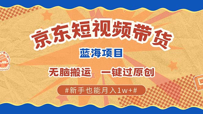 京东短视频带货 2025新风口 批量搬运 单号月入过万 上不封顶-蓝悦项目网