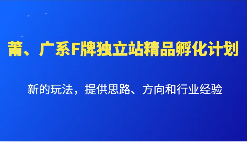 莆、广系F牌独立站精品孵化计划，新的玩法，提供思路、方向和行业经验-蓝悦项目网