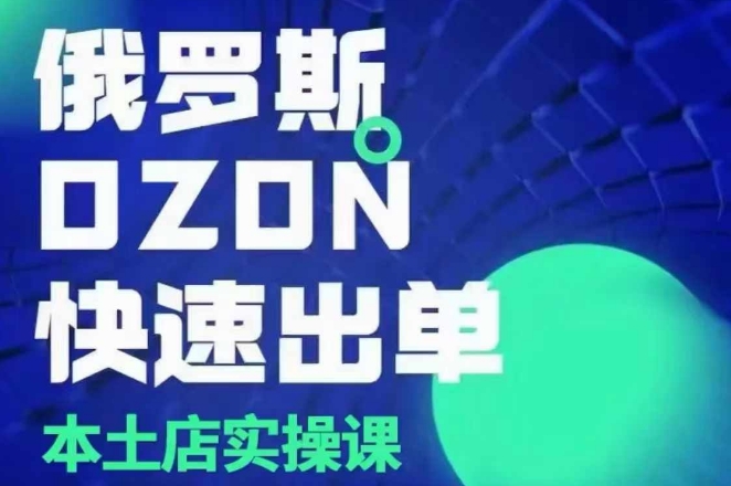 俄罗斯OZON本土店实操课，​OZON本土店运营选品变现-蓝悦项目网