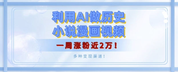 利用AI做历史小说漫画视频，有人月入5000+，一周涨粉近2万，多种变现渠道!-蓝悦项目网