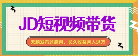 最新JD短视频带货， 无脑发布过原创，长久收益月入过万，有手就行！-蓝悦项目网