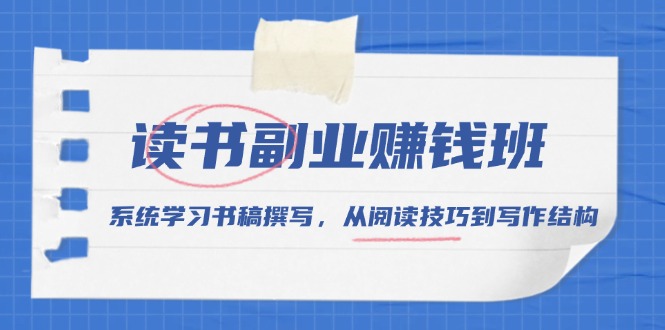 （13829期）读书副业赚钱班，系统学习书稿撰写，从阅读技巧到写作结构-蓝悦项目网