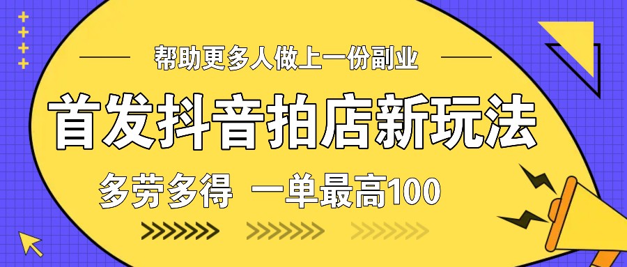 首发抖音拍店新玩法，多劳多得 一单最高100-蓝悦项目网