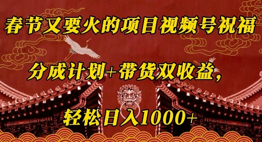 春节又要火的项目视频号祝福，分成计划+带货双收益，轻松日入几张【揭秘】-蓝悦项目网