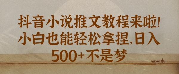 抖音小说推文新手教程，小白也能轻松拿捏，日入几张-蓝悦项目网