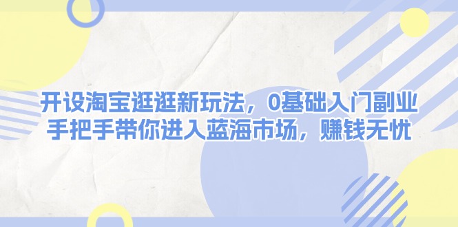 （13870期）开设淘宝逛逛新玩法，0基础入门副业，手把手带你进入蓝海市场，赚钱无忧-蓝悦项目网