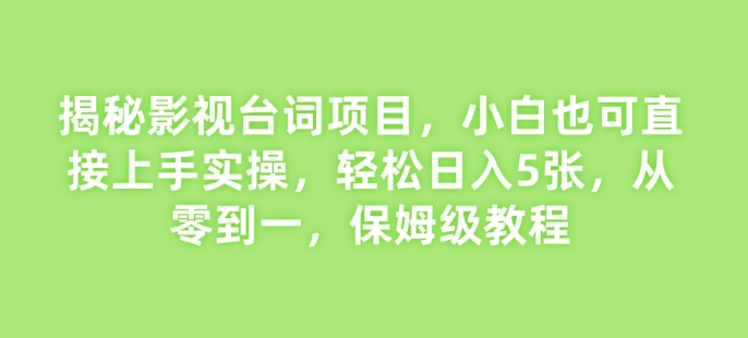 揭秘影视台词项目，小白也可直接上手实操，轻松日入5张，从零到一，保姆级教程-蓝悦项目网