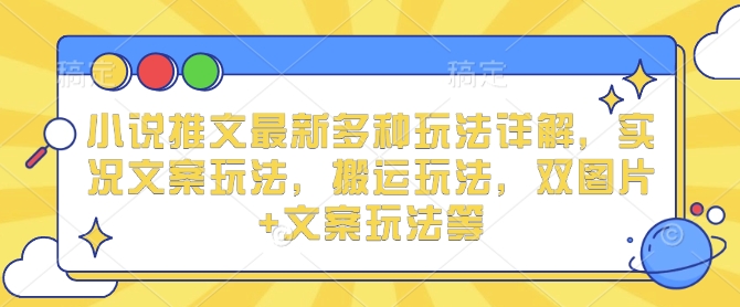 小说推文最新多种玩法详解，实况文案玩法，搬运玩法，双图片+文案玩法等-蓝悦项目网