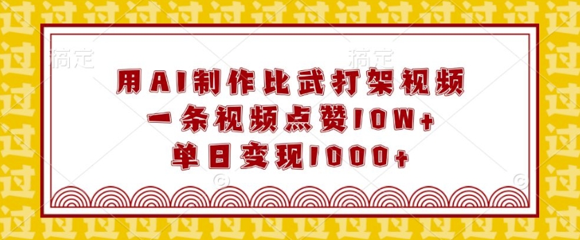 用AI制作比武打架视频，一条视频点赞10W+，单日变现1k【揭秘】-蓝悦项目网