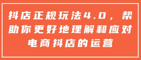 抖店正规玩法4.0，帮助你更好地理解和应对电商抖店的运营-蓝悦项目网