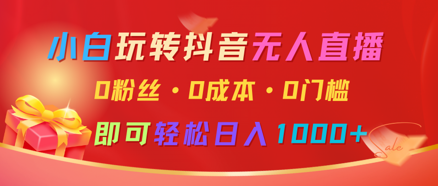 小白玩转抖音无人直播，0粉丝、0成本、0门槛，轻松日入1000+-蓝悦项目网