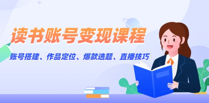 （13883期）读书账号变现课程：账号搭建、作品定位、爆款选题、直播技巧-蓝悦项目网