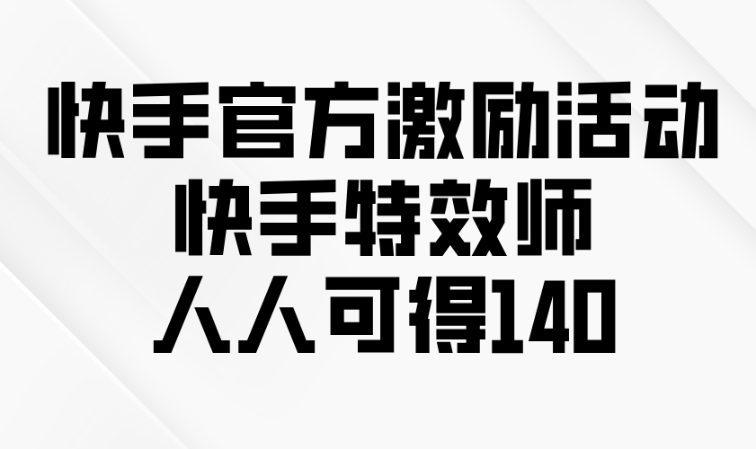 （13903期）快手官方激励活动-快手特效师，人人可得140-蓝悦项目网