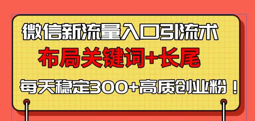 （13897期）微信新流量入口引流术，布局关键词+长尾，每天稳定300+高质创业粉！-蓝悦项目网