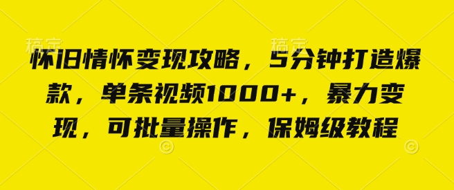 怀旧情怀变现攻略，5分钟打造爆款，单条视频1000+，暴力变现，可批量操作，保姆级教程-蓝悦项目网