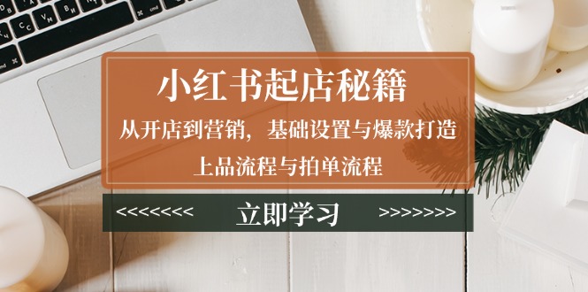 （13912期）小红书起店秘籍：从开店到营销，基础设置与爆款打造、上品流程与拍单流程-蓝悦项目网