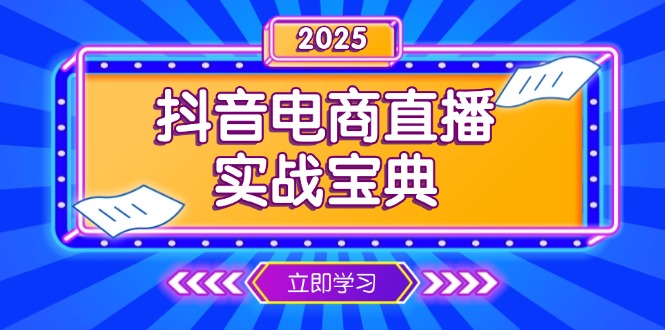 （13912期）抖音电商直播实战宝典，从起号到复盘，全面解析直播间运营技巧-蓝悦项目网