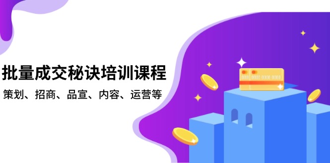 （13908期）批量成交秘诀培训课程，策划、招商、品宣、内容、运营等-蓝悦项目网