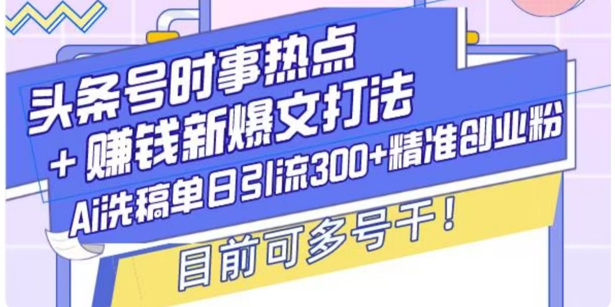 头条号时事热点+挣钱新爆文打法，Ai洗稿单日引流300+精准创业粉-蓝悦项目网