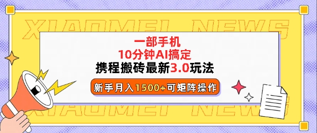 携程搬砖最新3.0玩法，一部手机，AI一 键搞定，每天十分钟，小白无脑操作月入1500+-蓝悦项目网