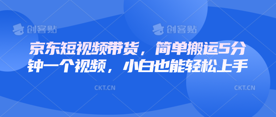 京东短视频带货，简单搬运5分钟一个视频，小白也能轻松上手-蓝悦项目网