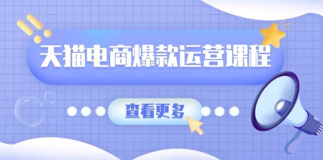 天猫电商爆款运营课程，爆款卖点提炼与流量实操，多套模型全面学习-蓝悦项目网