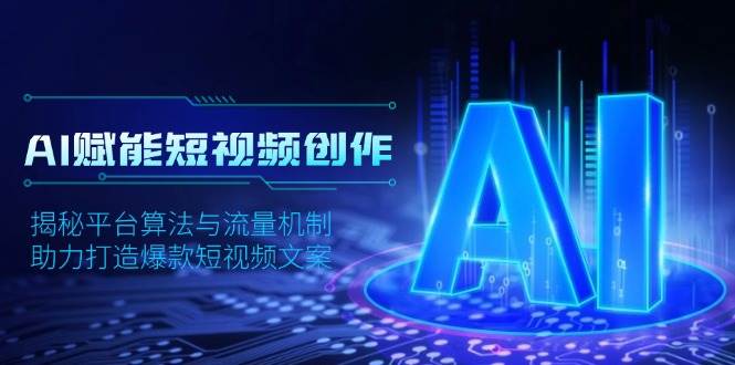 AI赋能短视频创作，揭秘平台算法与流量机制，助力打造爆款短视频文案-蓝悦项目网