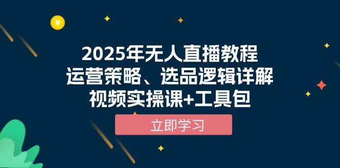 2025年无人直播教程，运营策略、选品逻辑详解，视频实操课+工具包-蓝悦项目网