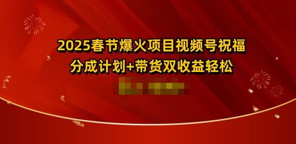 2025春节爆火项目视频号祝福，分成计划+带货双收益，轻松日入多张-蓝悦项目网